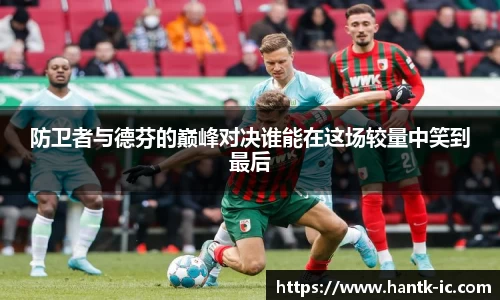 防卫者与德芬的巅峰对决谁能在这场较量中笑到最后