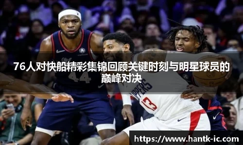 76人对快船精彩集锦回顾关键时刻与明星球员的巅峰对决