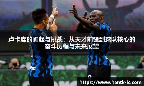 卢卡库的崛起与挑战：从天才前锋到球队核心的奋斗历程与未来展望