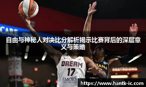 自由与神秘人对决比分解析揭示比赛背后的深层意义与策略