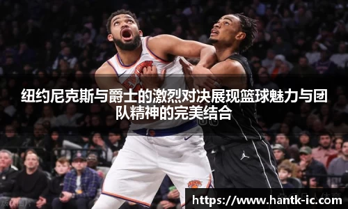 纽约尼克斯与爵士的激烈对决展现篮球魅力与团队精神的完美结合