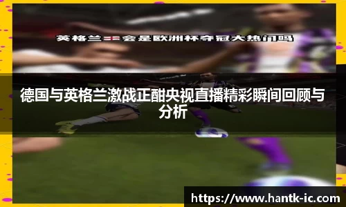 德国与英格兰激战正酣央视直播精彩瞬间回顾与分析